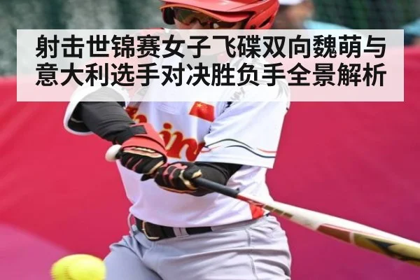 射击世锦赛女子飞碟双向魏萌与意大利选手对决胜负手全景解析