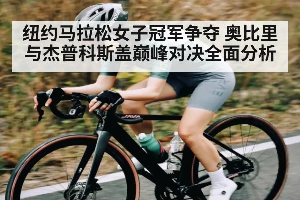 纽约马拉松女子冠军争夺 奥比里与杰普科斯盖巅峰对决全面分析