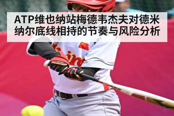 ATP维也纳站梅德韦杰夫对德米纳尔底线相持的节奏与风险分析